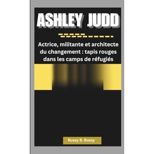 B. Bussy, Bussy ASHLEY JUDD: Actrice, militante et architecte du changement : tapis rouges dans les camps de réfugiés B. Bussy, Bussy ASHLEY JUDD: Actrice, militante et architecte du changement : tapis rouges dans les camps de réfugiés