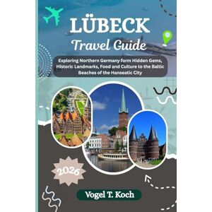 Koch, Vogel T. LÜBECK TRAVEL GUIDE: Exploring Northern Germany form Hidden Gems, Historic Landmarks, Food and Culture to the Baltic Beaches of the Hanseatic City (Vogel Koch the Explorer ENG) Koch, Vogel T. LÜBECK TRAVEL GUIDE: Exploring Northern Germany form Hidden Gems, Historic Landmarks, Food and Culture to the Baltic Beaches of the Hanseatic City (Vogel Koch the Explorer ENG)