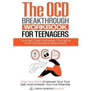 Cross The OCD Breakthrough Workbook for Teenagers: Triumph Over Intrusive Thoughts and Compulsive Behaviors: Free your mind, Empower Your True Self, and ... Full Potential (The OCD Breakthrough Series) Cross The OCD Breakthrough Workbook for Teenagers: Triumph Over Intrusive Thoughts and Compulsive Behaviors: Free your mind, Empower Your True Self, and ... Full Potential (The OCD Breakthrough Series)