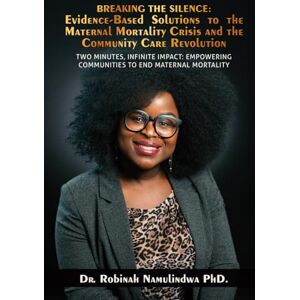 Namulindwa, Dr. Robinah Breaking the Silence: Evidence-Based Solutions to the Maternal Mortality Crisis and the Community Care Revolution Namulindwa, Dr. Robinah Breaking the Silence: Evidence-Based Solutions to the Maternal Mortality Crisis and the Community Care Revolution