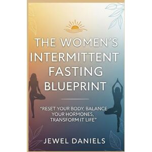 Daniels, Jewel The Women’s Intermittent Fasting Blueprint: Reset Your Body, Balance Your Hormones, Transform Your Life Daniels, Jewel The Women’s Intermittent Fasting Blueprint: Reset Your Body, Balance Your Hormones, Transform Your Life