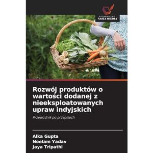 Gupta, Alka Rozwój produktów o wartości dodanej z nieeksploatowanych upraw indyjskich: Przewodnik po przepisach Gupta, Alka Rozwój produktów o wartości dodanej z nieeksploatowanych upraw indyjskich: Przewodnik po przepisach