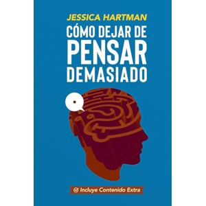 Hartman, Jessica Cómo Dejar de Pensar Demasiado: Guía práctica y compasiva para entender tu mente, calmar la ansiedad y recuperar la paz interior Hartman, Jessica Cómo Dejar de Pensar Demasiado: Guía práctica y compasiva para entender tu mente, calmar la ansiedad y recuperar la paz interior