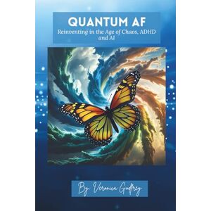 Godfrey, Veronica QUANTUM AF: REINVENTING IN THE AGE OF CHAOS, ADHD & AI: A Soulful Guide to Gen X Reinvention for the Nonlinear, Neurospicy, and Cosmically Curious Godfrey, Veronica QUANTUM AF: REINVENTING IN THE AGE OF CHAOS, ADHD & AI: A Soulful Guide to Gen X Reinvention for the Nonlinear, Neurospicy, and Cosmically Curious