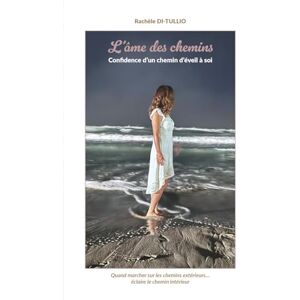 DI-TULLIO, Rachèle L'âme des chemins: Confidence d'un chemin d'éveil à soi DI-TULLIO, Rachèle L'âme des chemins: Confidence d'un chemin d'éveil à soi