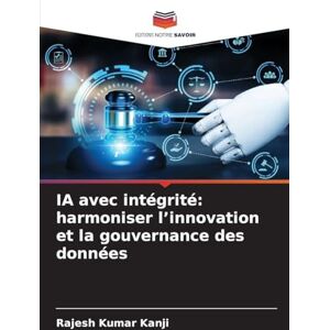 Kanji, Rajesh Kumar IA avec intégrité: harmoniser l'innovation et la gouvernance des données Kanji, Rajesh Kumar IA avec intégrité: harmoniser l'innovation et la gouvernance des données