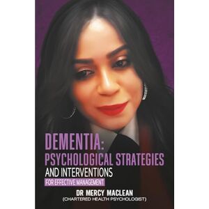 Maclean, Dr Mercy Dementia: Psychological Strategies and Interventions for Effective Management Maclean, Dr Mercy Dementia: Psychological Strategies and Interventions for Effective Management