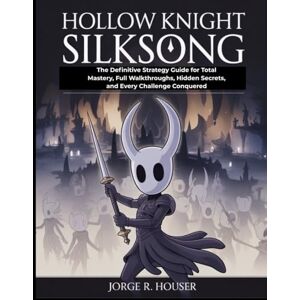 HOUSER, JORGE R. HOLLOW KNIGHT: SILKSONG: The Definitive Strategy Guide for Total Mastery, Full Walkthroughs, Hidden Secrets, and Every Challenge Conquered HOUSER, JORGE R. HOLLOW KNIGHT: SILKSONG: The Definitive Strategy Guide for Total Mastery, Full Walkthroughs, Hidden Secrets, and Every Challenge Conquered