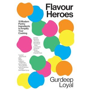 Loyal, Gurdeep Flavour Heroes: 15 Modern Pantry Ingredients to Amplify Your Cooking Loyal, Gurdeep Flavour Heroes: 15 Modern Pantry Ingredients to Amplify Your Cooking