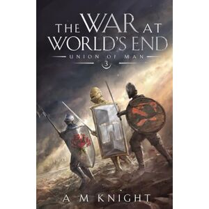 Knight, A.M. The War at World's End: Union of Man Book 3 Knight, A.M. The War at World's End: Union of Man Book 3