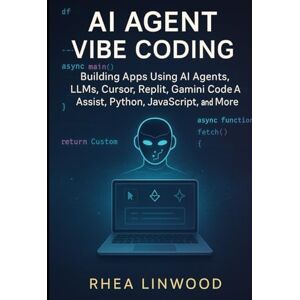 Linwood, Rhea AI Agent Vibe Coding: Building Apps Using AI Agents, LLMs, Cursor, Replit, Gemini Code A Assist, Python, JavaScript, and More Linwood, Rhea AI Agent Vibe Coding: Building Apps Using AI Agents, LLMs, Cursor, Replit, Gemini Code A Assist, Python, JavaScript, and More