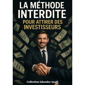 Ayadi, Iskander La Méthode Interdite pour Attirer des Investisseurs Ayadi, Iskander La Méthode Interdite pour Attirer des Investisseurs