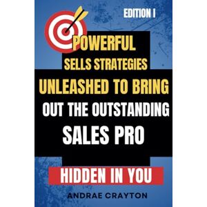Crayton, Andrae Powerful Sells Strategies Unleashed to Bring Out The Outstanding Sales Pro Hidden in You (Powerful Sells Strategies Series) Crayton, Andrae Powerful Sells Strategies Unleashed to Bring Out The Outstanding Sales Pro Hidden in You (Powerful Sells Strategies Series)