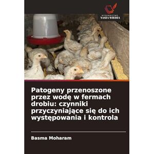 Moharam, Basma Patogeny przenoszone przez wodę w fermach drobiu: czynniki przyczyniające się do ich występowania i kontrola Moharam, Basma Patogeny przenoszone przez wodę w fermach drobiu: czynniki przyczyniające się do ich występowania i kontrola