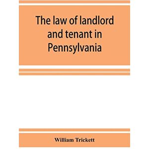 Trickett, William The law of landlord and tenant in Pennsylvania Trickett, William The law of landlord and tenant in Pennsylvania