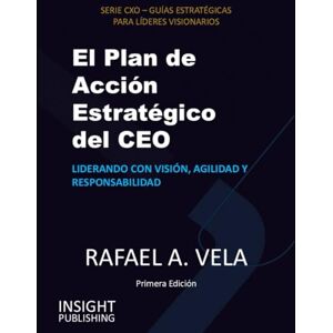 Vela, Rafael A. El Plan de Acción Estratégico del CEO: Liderando con visión, agilidad y responsabilidad Vela, Rafael A. El Plan de Acción Estratégico del CEO: Liderando con visión, agilidad y responsabilidad