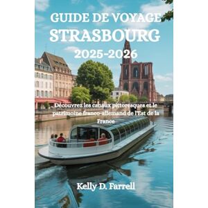 Farrell, Kelly D. GUIDE DE VOYAGE STRASBOURG 2025-2026: Découvrez les canaux pittoresques et le patrimoine franco-allemand de l'Est de la France Farrell, Kelly D. GUIDE DE VOYAGE STRASBOURG 2025-2026: Découvrez les canaux pittoresques et le patrimoine franco-allemand de l'Est de la France