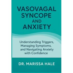 HALE, DR. MARISSA Vasovagal Syncope and Anxiety: Understanding Triggers, Managing Symptoms, and Navigating Anxiety with Confidence HALE, DR. MARISSA Vasovagal Syncope and Anxiety: Understanding Triggers, Managing Symptoms, and Navigating Anxiety with Confidence