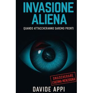 Appi, Davide INVASIONE ALIENA: Quando Attaccheranno Saremo Pronti. Smascherare l’Ultima Menzogna Appi, Davide INVASIONE ALIENA: Quando Attaccheranno Saremo Pronti. Smascherare l’Ultima Menzogna