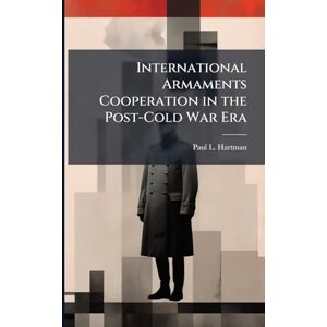 Hartman, Paul L International Armaments Cooperation in the Post-Cold War Era Hartman, Paul L International Armaments Cooperation in the Post-Cold War Era