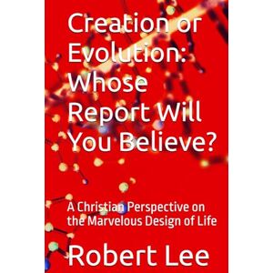 Lee Creation or Evolution: Whose Report Will You Believe?: A Christian Perspective on the Marvelous Design of Life (Science and The Bible) Lee Creation or Evolution: Whose Report Will You Believe?: A Christian Perspective on the Marvelous Design of Life (Science and The Bible)