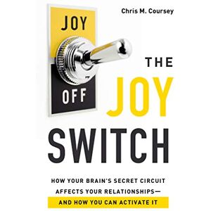 Chris M. Coursey Joy Switch, The: How Your Brain's Secret Circuit Affects Your Relationships--And How You Can Activate It Chris M. Coursey Joy Switch, The: How Your Brain's Secret Circuit Affects Your Relationships--And How You Can Activate It