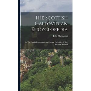Mactaggart, John The Scottish Gallovidian Encyclopedia: Or The Original Antiquated And Natural Curiosities Of The South Of Scotland Mactaggart, John The Scottish Gallovidian Encyclopedia: Or The Original Antiquated And Natural Curiosities Of The South Of Scotland