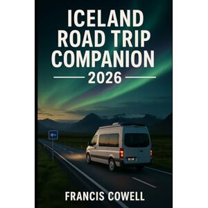 Cowell, Francis Iceland Road Trip Companion 2026: Exploring Iceland’s Glaciers Waterfalls & Hot Springs with a Road Trip on the Ring Road Cowell, Francis Iceland Road Trip Companion 2026: Exploring Iceland’s Glaciers Waterfalls & Hot Springs with a Road Trip on the Ring Road