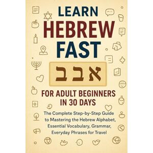 Morrill, Frost Learn Hebrew Fast for Adult Beginners in 30 Days: The Complete Step-by-Step Guide to Mastering the Hebrew Alphabet, Essential Vocabulary, Grammar, and Everyday Phrases for Travel Morrill, Frost Learn Hebrew Fast for Adult Beginners in 30 Days: The Complete Step-by-Step Guide to Mastering the Hebrew Alphabet, Essential Vocabulary, Grammar, and Everyday Phrases for Travel
