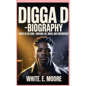 .E MOORE, WHITE DIGGA D -BIOGRAPHY: VOICES IN THE DARK — SURVIVING LIFE, MUSIC, AND CONTROVERSY .E MOORE, WHITE DIGGA D -BIOGRAPHY: VOICES IN THE DARK — SURVIVING LIFE, MUSIC, AND CONTROVERSY
