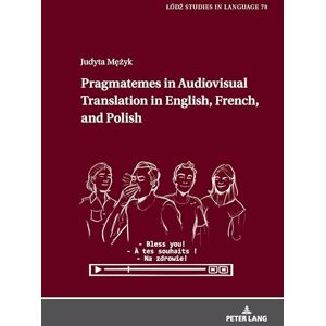 Mężyk, Judyta Pragmatemes in Audiovisual Translation in English, French, and Polish: 78 (Łódź Studies in Language) Mężyk, Judyta Pragmatemes in Audiovisual Translation in English, French, and Polish: 78 (Łódź Studies in Language)