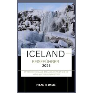 Davis, Milan R. Iceland Reiseführer 2026: Entdecken Sie Island: Das Land aus Feuer und Eis: Natur, Kultur und Abenteuer Davis, Milan R. Iceland Reiseführer 2026: Entdecken Sie Island: Das Land aus Feuer und Eis: Natur, Kultur und Abenteuer