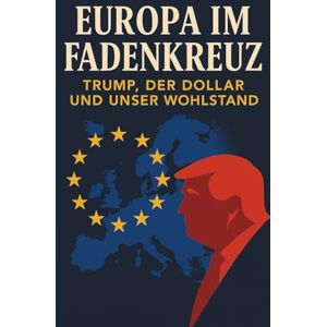 Prasser, Christian Europa im Fadenkreuz: Trump, der Dollar und unser Wohlstand: Wie Amerikas Politik unsere Preise, Jobs und Sicherheit verändert Prasser, Christian Europa im Fadenkreuz: Trump, der Dollar und unser Wohlstand: Wie Amerikas Politik unsere Preise, Jobs und Sicherheit verändert