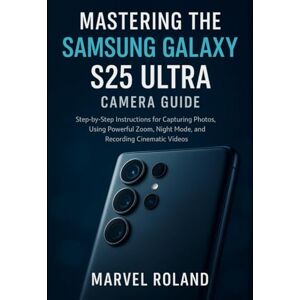 Roland Mastering the Samsung Galaxy S25 Ultra Camera Guide: Step-by-Step Instructions for Capturing Photos, Using Powerful Zoom, Night Mode, and Recording Cinematic Videos Roland Mastering the Samsung Galaxy S25 Ultra Camera Guide: Step-by-Step Instructions for Capturing Photos, Using Powerful Zoom, Night Mode, and Recording Cinematic Videos