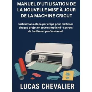 Chevalier, Lucas Manuel D'utilisation De La Nouvelle Mise À Jour De La Machine Cricut: Instructions étape par étape pour maîtriser chaque projet en toute simplicité Secrets de l'artisanat professionnel. Chevalier, Lucas Manuel D'utilisation De La Nouvelle Mise À Jour De La Machine Cricut: Instructions étape par étape pour maîtriser chaque projet en toute simplicité Secrets de l'artisanat professionnel.