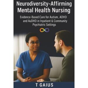 Gaius, T Neurodiversity-Affirming Mental Health Nursing: Evidence-Based Care for Autism, ADHD and AuDHD in Inpatient & Community Psychiatric Settings Gaius, T Neurodiversity-Affirming Mental Health Nursing: Evidence-Based Care for Autism, ADHD and AuDHD in Inpatient & Community Psychiatric Settings