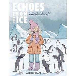 Pillars, Ms Wendi Echoes From the Ice: One Girl's Antarctic Quest to Hear What the Planet is Telling Us Pillars, Ms Wendi Echoes From the Ice: One Girl's Antarctic Quest to Hear What the Planet is Telling Us