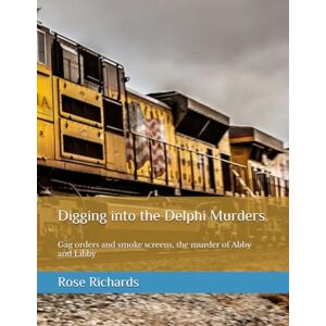 Richards, Rose Digging into the Delphi Murders: Gag orders and smoke screens, the murder of Abby and Libby Richards, Rose Digging into the Delphi Murders: Gag orders and smoke screens, the murder of Abby and Libby