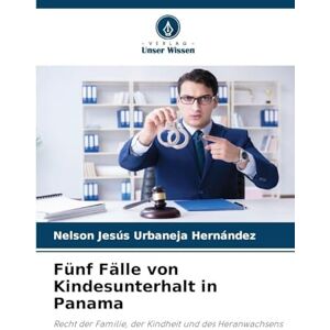 Urbaneja Hernández, Nelson Jesús Fünf Fälle von Kindesunterhalt in Panama: Recht der Familie, der Kindheit und des Heranwachsens Urbaneja Hernández, Nelson Jesús Fünf Fälle von Kindesunterhalt in Panama: Recht der Familie, der Kindheit und des Heranwachsens
