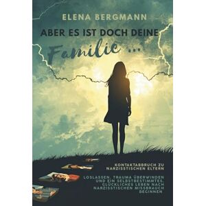 Bergmann, Elena Aber es ist doch deine Familie ... Kontaktabbruch zu narzisstischen Eltern: Ratgeber für erwachsene Kinder narzisstischer Eltern: Loslassen, Trauma ... Leben nach narzisstischen Missbrauch beginnen Bergmann, Elena Aber es ist doch deine Familie ... Kontaktabbruch zu narzisstischen Eltern: Ratgeber für erwachsene Kinder narzisstischer Eltern: Loslassen, Trauma ... Leben nach narzisstischen Missbrauch beginnen