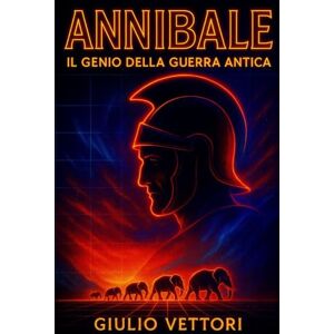 Vettori, Giulio Annibale, il genio della guerra Antica: Strategie, battaglie e declino del generale cartaginese protagonista della Seconda Guerra Punica (Imperi in Guerra: Storia e Miti dell’Antichità) Vettori, Giulio Annibale, il genio della guerra Antica: Strategie, battaglie e declino del generale cartaginese protagonista della Seconda Guerra Punica (Imperi in Guerra: Storia e Miti dell’Antichità)
