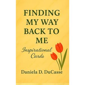 DuCasse, Daniela D. Finding My Way Back to Me Inspirational Cards: Messages for Self-Discovery and Self-Maintenance DuCasse, Daniela D. Finding My Way Back to Me Inspirational Cards: Messages for Self-Discovery and Self-Maintenance