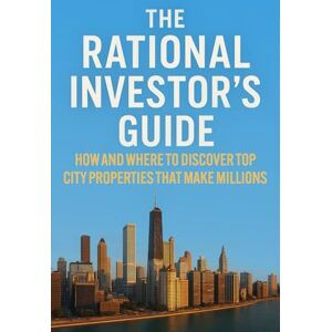 Noteberg, Steve I. The Rational Investor’s Guide: How And Where To Discover Top City Properties That Make Millions Noteberg, Steve I. The Rational Investor’s Guide: How And Where To Discover Top City Properties That Make Millions