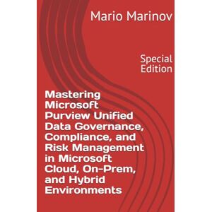Marinov, Mario Mastering Microsoft Purview Unified Data Governance, Compliance, and Risk Management in Microsoft Cloud, On-Prem, and Hybrid Environments Marinov, Mario Mastering Microsoft Purview Unified Data Governance, Compliance, and Risk Management in Microsoft Cloud, On-Prem, and Hybrid Environments