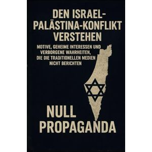 Schmidt, Anna Den Israel-Palästina-Konflikt verstehen: Motive, geheime Interessen und verborgene Wahrheiten, die die traditionellen Medien nicht berichten. Null Propaganda Schmidt, Anna Den Israel-Palästina-Konflikt verstehen: Motive, geheime Interessen und verborgene Wahrheiten, die die traditionellen Medien nicht berichten. Null Propaganda