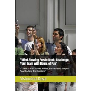 Desai, Mr. Vishnubhai Babubhai Mind-Blowing Puzzle Book: Challenge Your Brain with Hours of Fun": : "Over 100 Brain Teasers, Riddles, and Puzzles to Sharpen Your Mind and Beat Boredom Desai, Mr. Vishnubhai Babubhai Mind-Blowing Puzzle Book: Challenge Your Brain with Hours of Fun": : "Over 100 Brain Teasers, Riddles, and Puzzles to Sharpen Your Mind and Beat Boredom