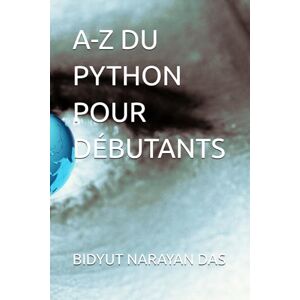DAS, BIDYUT NARAYAN A-Z DU PYTHON POUR DÉBUTANTS DAS, BIDYUT NARAYAN A-Z DU PYTHON POUR DÉBUTANTS