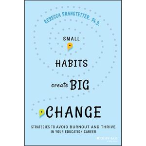 Branstetter, Rebecca Small Habits Create Big Change: Strategies to Avoid Burnout and Thrive in Your Education Career Branstetter, Rebecca Small Habits Create Big Change: Strategies to Avoid Burnout and Thrive in Your Education Career