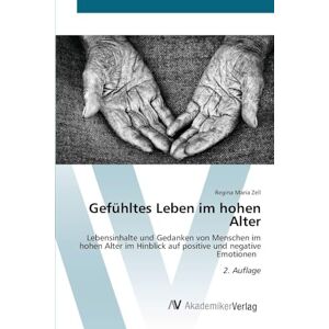 Zell, Regina Maria Gefühltes Leben im hohen Alter: Lebensinhalte und Gedanken von Menschen im hohen Alter im Hinblick auf positive und negative Emotionen 2. Auflage Zell, Regina Maria Gefühltes Leben im hohen Alter: Lebensinhalte und Gedanken von Menschen im hohen Alter im Hinblick auf positive und negative Emotionen 2. Auflage