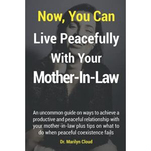 Cloud, Marilyn Now, You Can Live Peacefully With Your Mother-In-Law: An uncommon guide on ways to achieve a productive and peaceful relationship with your mother-in-law plus tips on what to do when peace fails Cloud, Marilyn Now, You Can Live Peacefully With Your Mother-In-Law: An uncommon guide on ways to achieve a productive and peaceful relationship with your mother-in-law plus tips on what to do when peace fails